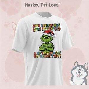 Grinch When Someone Says Expect The Unexpected Slap Them And Say Did You Expect That T-Shirt