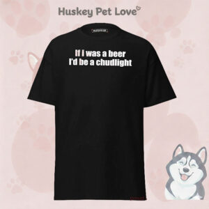 If I Was A Beer I’d Be A Chudlight shirt