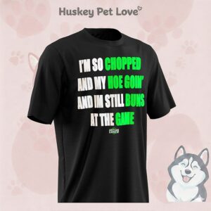 I’m So Chopped And My Hoe Going And I’m Still Buns At The Game T-Shirt