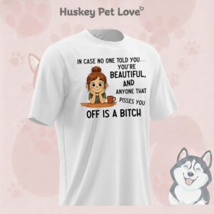 In Case No One Told You You’re Beautiful And Anyone That Pisses You Off Is A Bitch T-Shirt