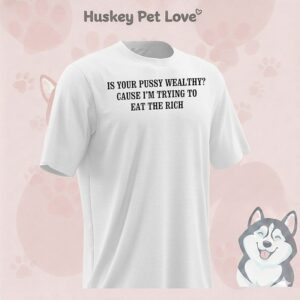 Is Your Pussy Wealthy Cause I’m Trying To Eat The Rich T-Shirt