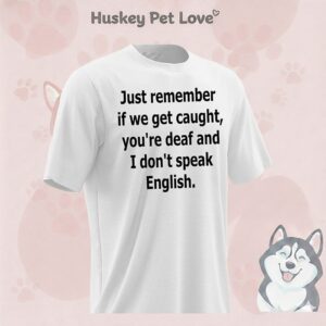 Just Remember If We Get Caught You’re Deaf And I Don’t Speak English T-Shirt