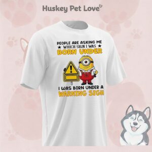 Minion People Are Asking Me Which Sign I Was Born Under I Was Born Under A Warning Sigh T-Shirt