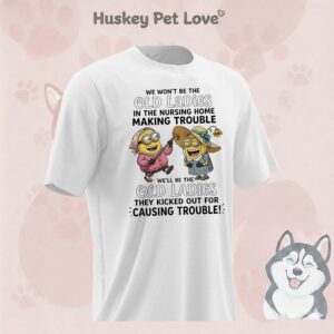 Minions Grandma We Don’t Be The Old Ladies In The Nursing Home Making Trouble T-Shirt