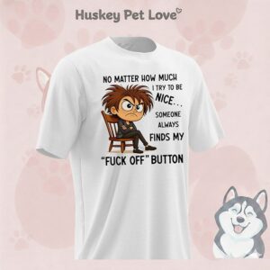 No Matter How Much I Try To Be Nice Someone Always Finds My ‘fuck Off’ Button T-Shirt