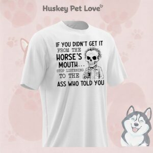 Skeleton If You Didn’t Get It From The Horse’s Mouth Stop Listening To The Ass Who Told You T-Shirt