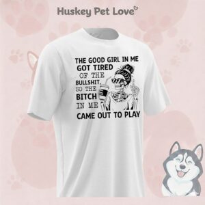 Skeleton She Good Girl In Me Got Tired Of The Bullshit So The Bitch In Me Came Out To Play T-Shirt