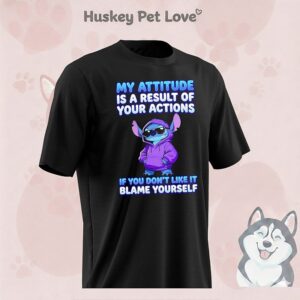 Stitch My Attitude Is A Result Of Your Actions If You Don’t Like It Blame Yourself T-Shirt