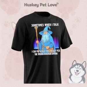 Wizard Sometimes When I Talk I Can Physically Feel Myself Pick The Wrong Dialogue Option T-Shirt